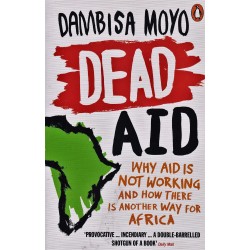 Dead Aid: Why Aid Is Not Working and How There Is a Another Way for Africa