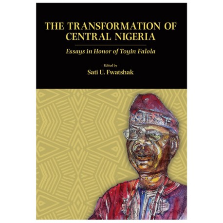 The Transformation of Central Nigeria: Essays in Honor of Toyin Falola